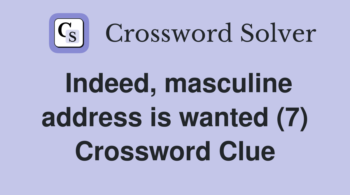 Indeed, masculine address is wanted (7) Crossword Clue