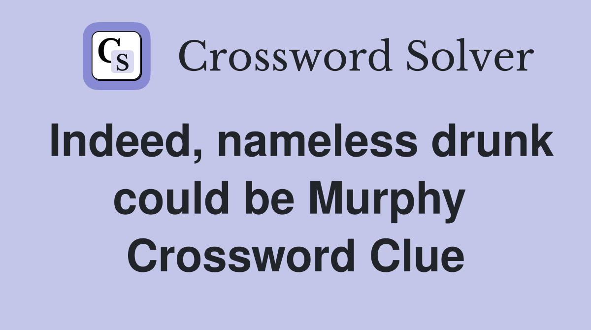 Indeed, nameless drunk could be Murphy  Crossword Clue