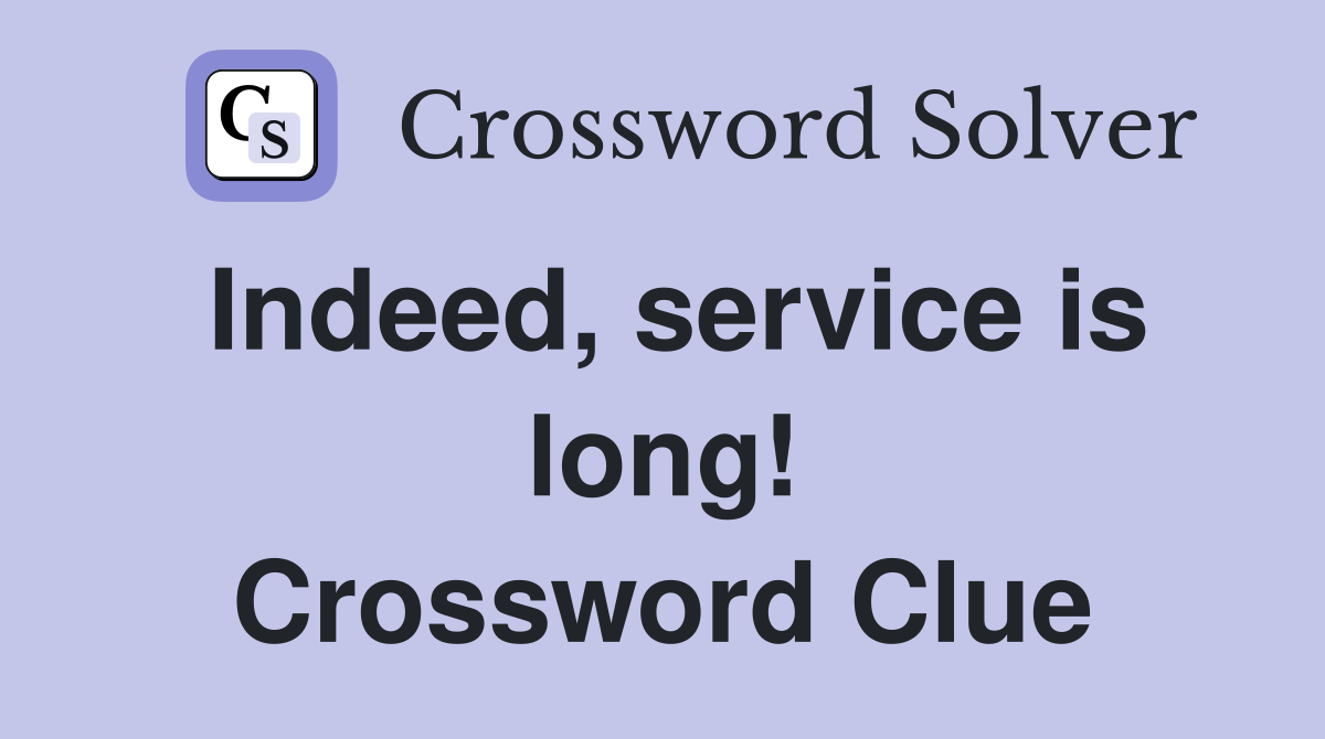 Indeed, service is long! Crossword Clue