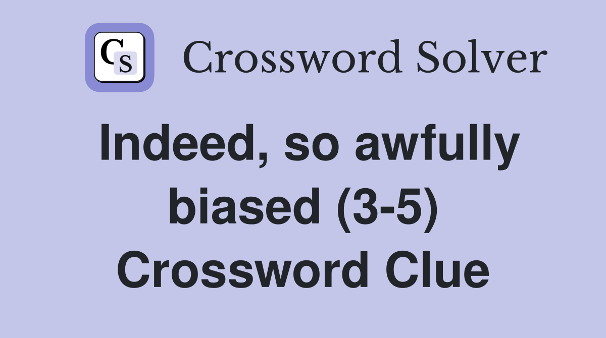 Indeed, so awfully biased (3-5) Crossword Clue