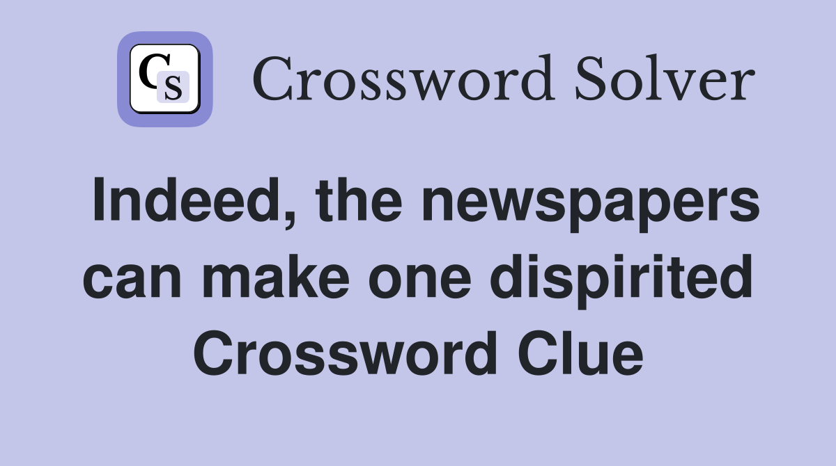 Indeed, the newspapers can make one dispirited Crossword Clue