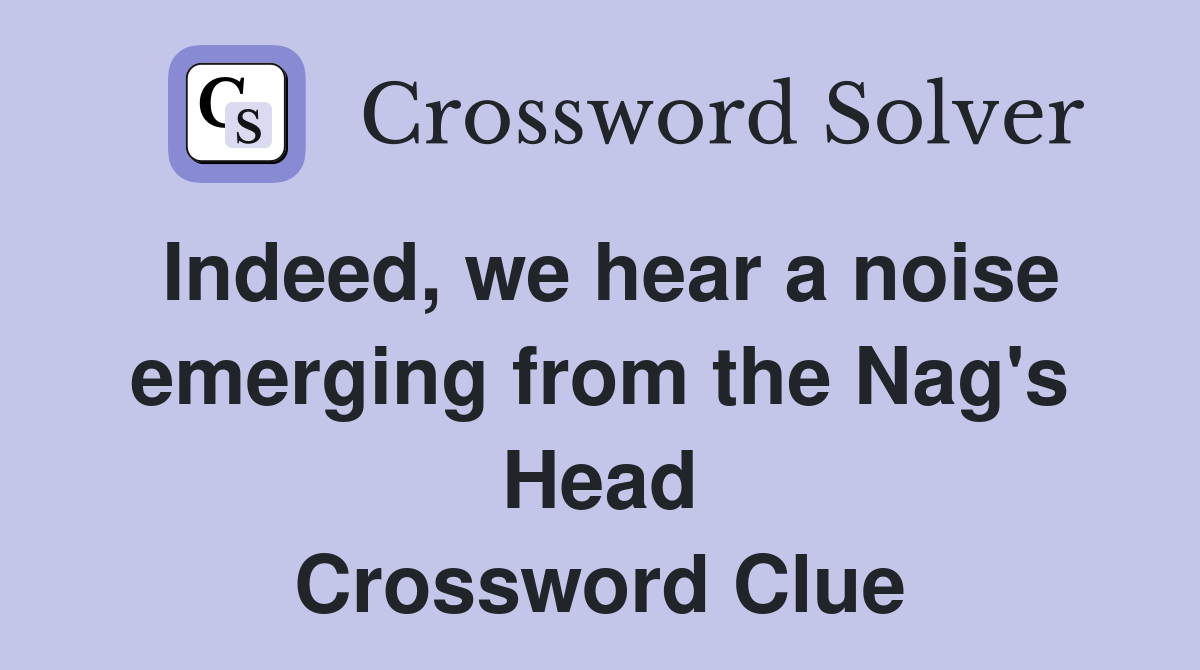 Indeed, we hear a noise emerging from the Nag's Head Crossword Clue