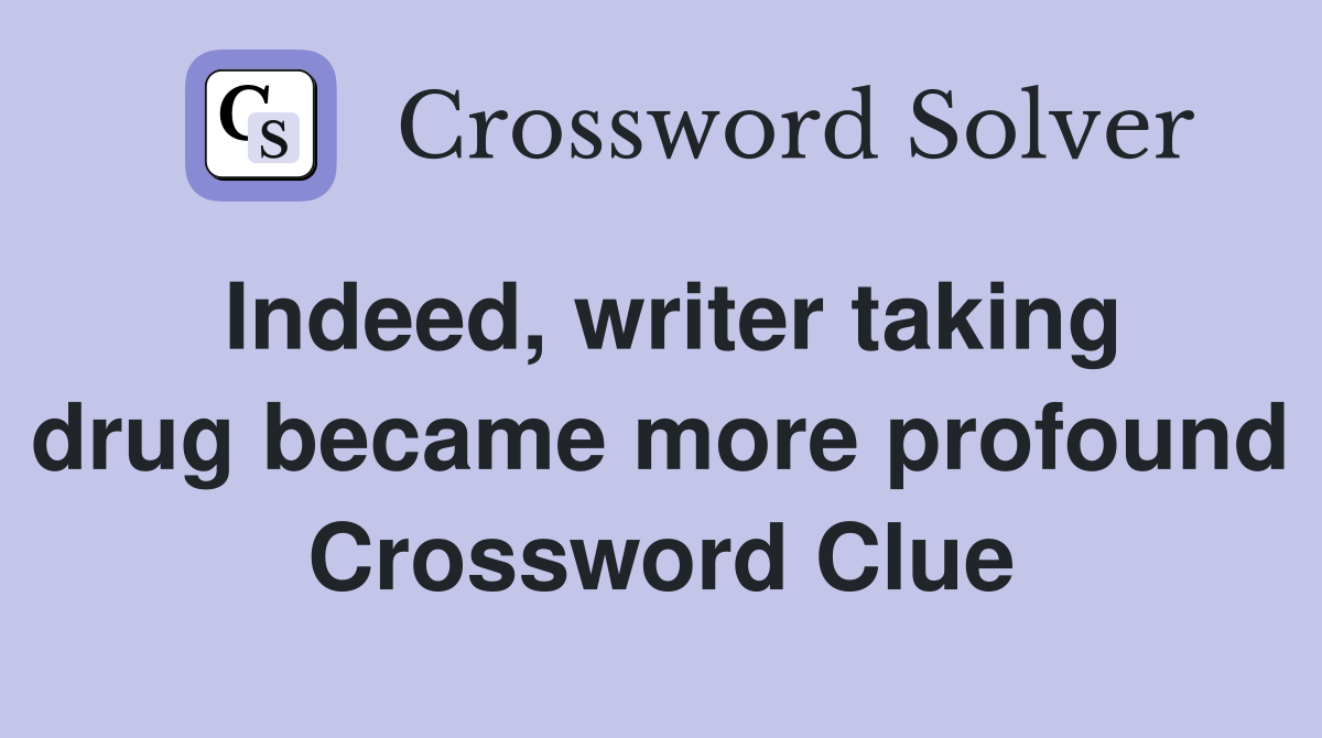 Indeed, writer taking drug became more profound Crossword Clue