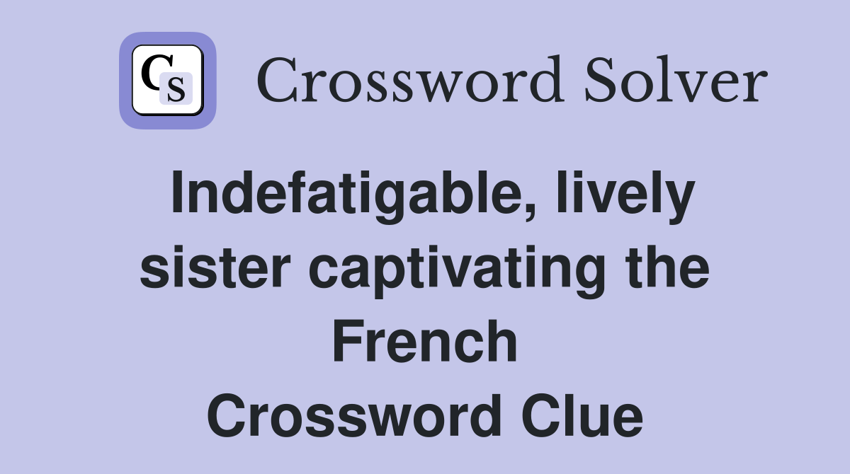 Indefatigable, lively sister captivating the French Crossword Clue