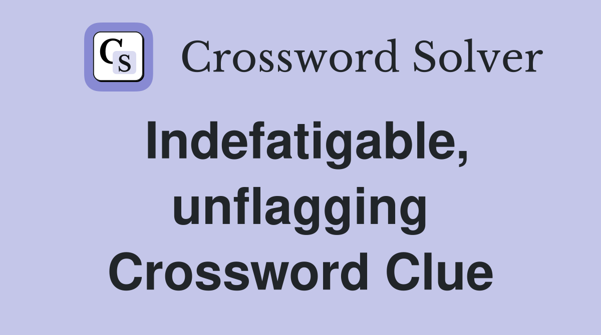 Indefatigable, unflagging Crossword Clue