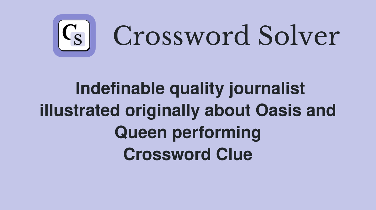 Indefinable quality journalist illustrated originally about Oasis and Queen performing Crossword Clue