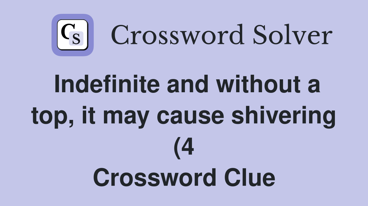 Indefinite and without a top it may cause shivering (4) Crossword Indefinite and without a top it may cause shivering (4) Crossword