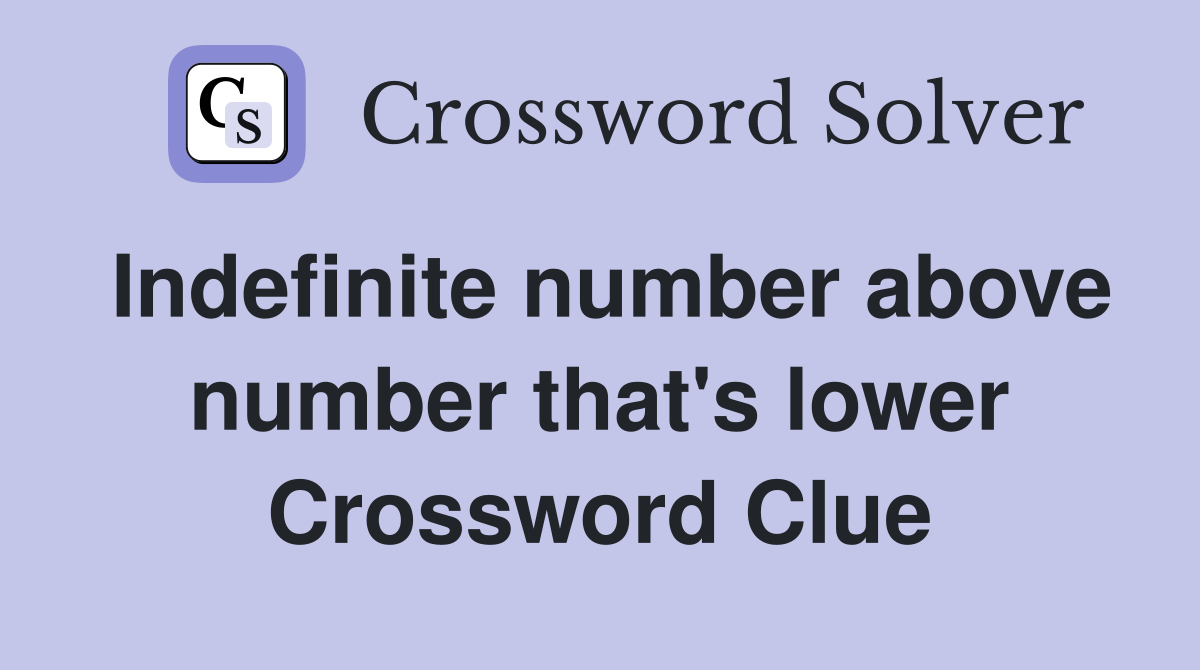 Indefinite number above number that's lower Crossword Clue