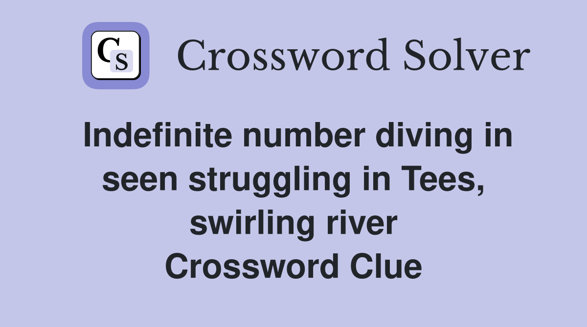 Indefinite number diving in seen struggling in Tees, swirling river Crossword Clue