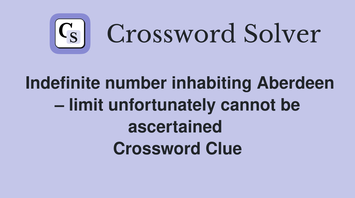 Indefinite number inhabiting Aberdeen – limit unfortunately cannot be ascertained  Crossword Clue
