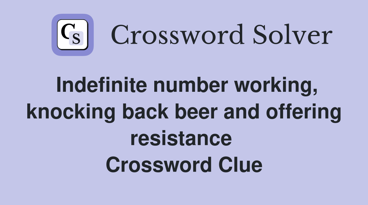 Indefinite number working, knocking back beer and offering resistance  Crossword Clue