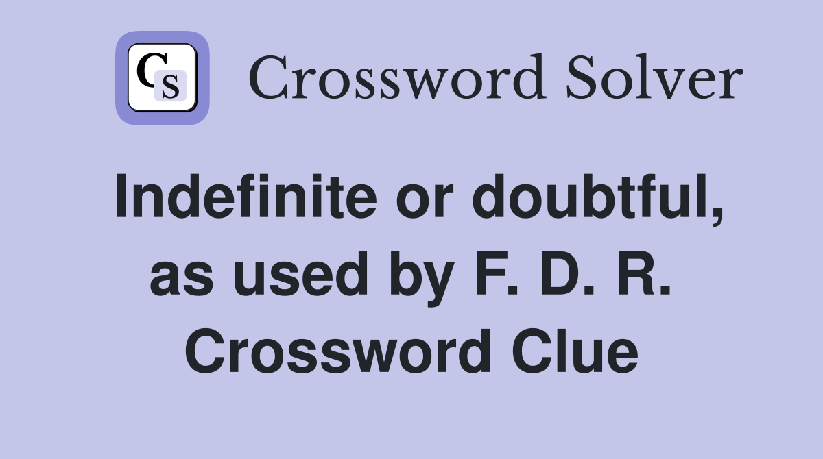 Indefinite or doubtful, as used by F. D. R. Crossword Clue