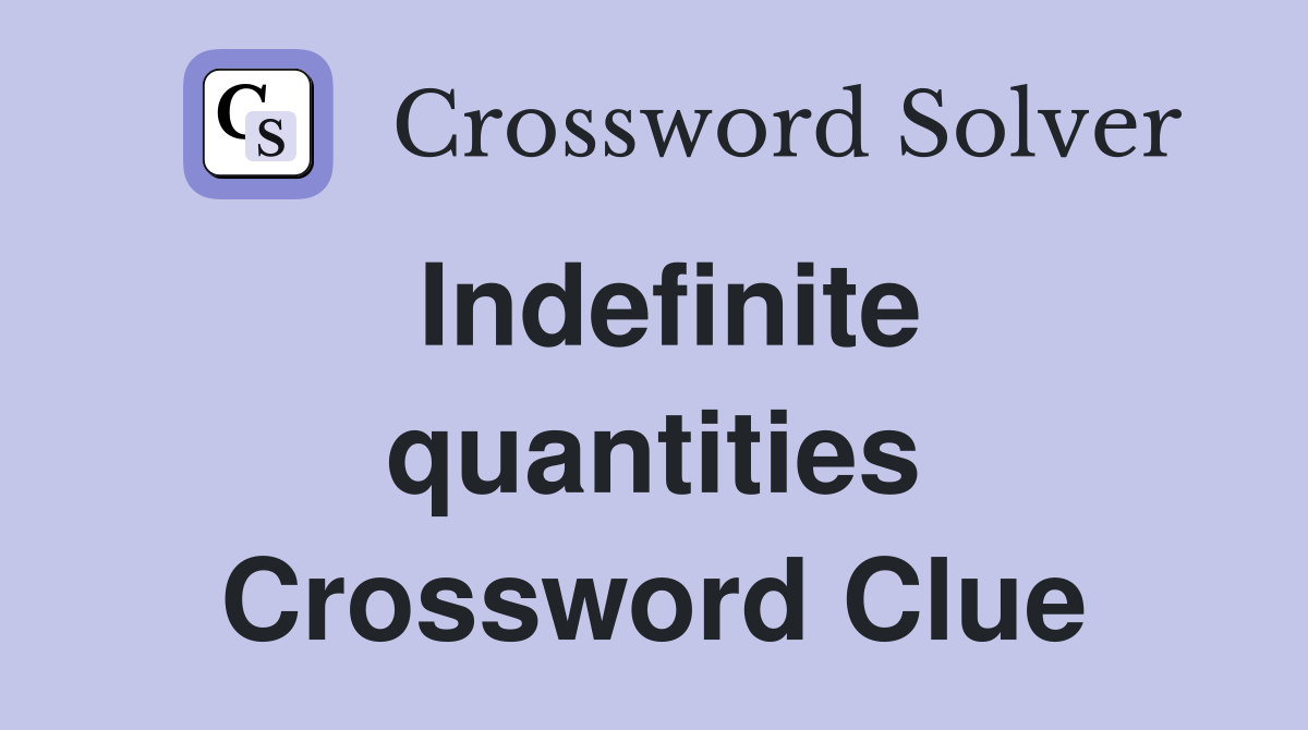 Indefinite quantities Crossword Clue