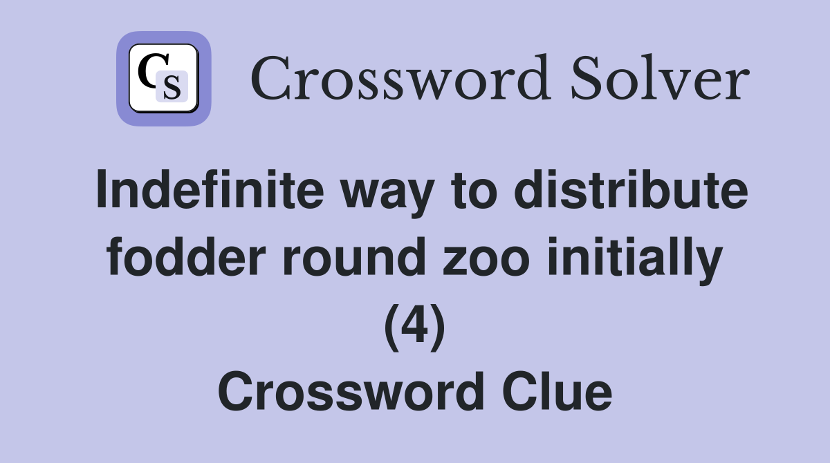 Indefinite way to distribute fodder round zoo initially (4) Crossword Clue