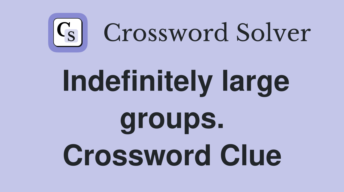 Indefinitely large groups. Crossword Clue