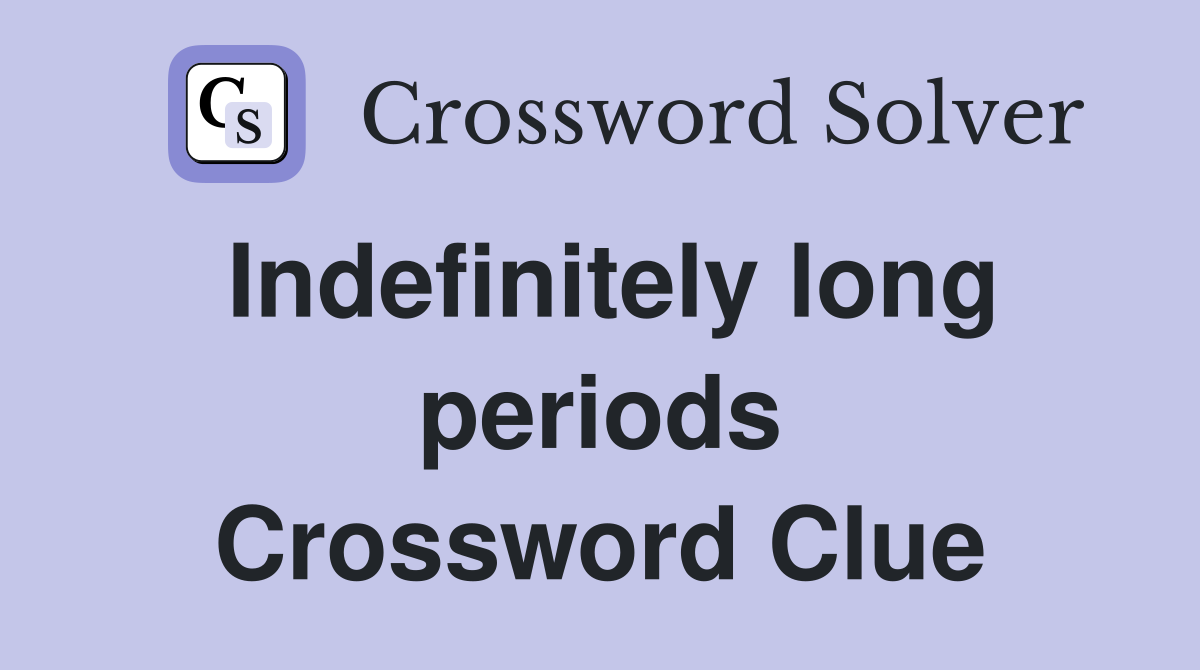 Indefinitely long periods Crossword Clue