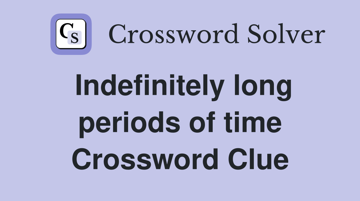 Indefinitely long periods of time Crossword Clue