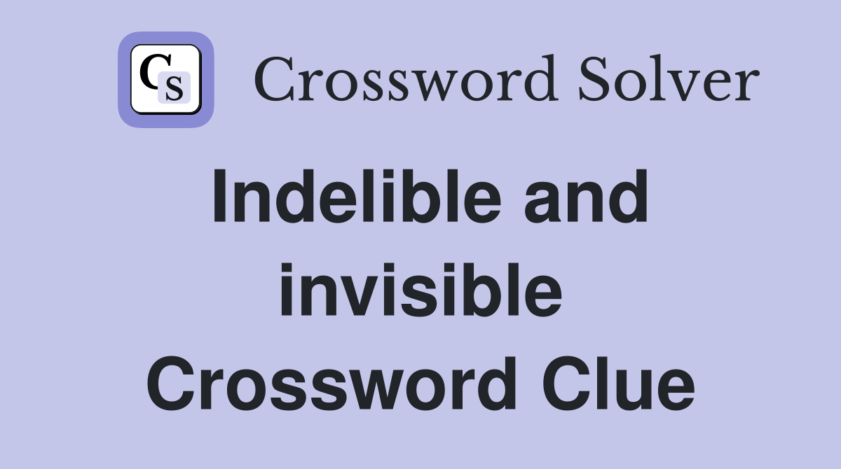 Indelible and invisible Crossword Clue