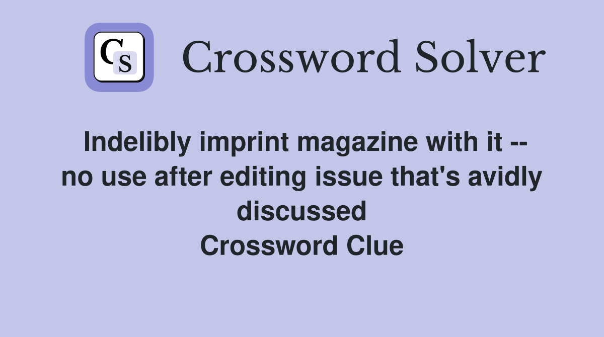 Indelibly imprint magazine with it -- no use after editing issue that's avidly discussed Crossword Clue