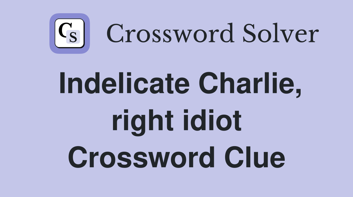 Indelicate Charlie, right idiot Crossword Clue