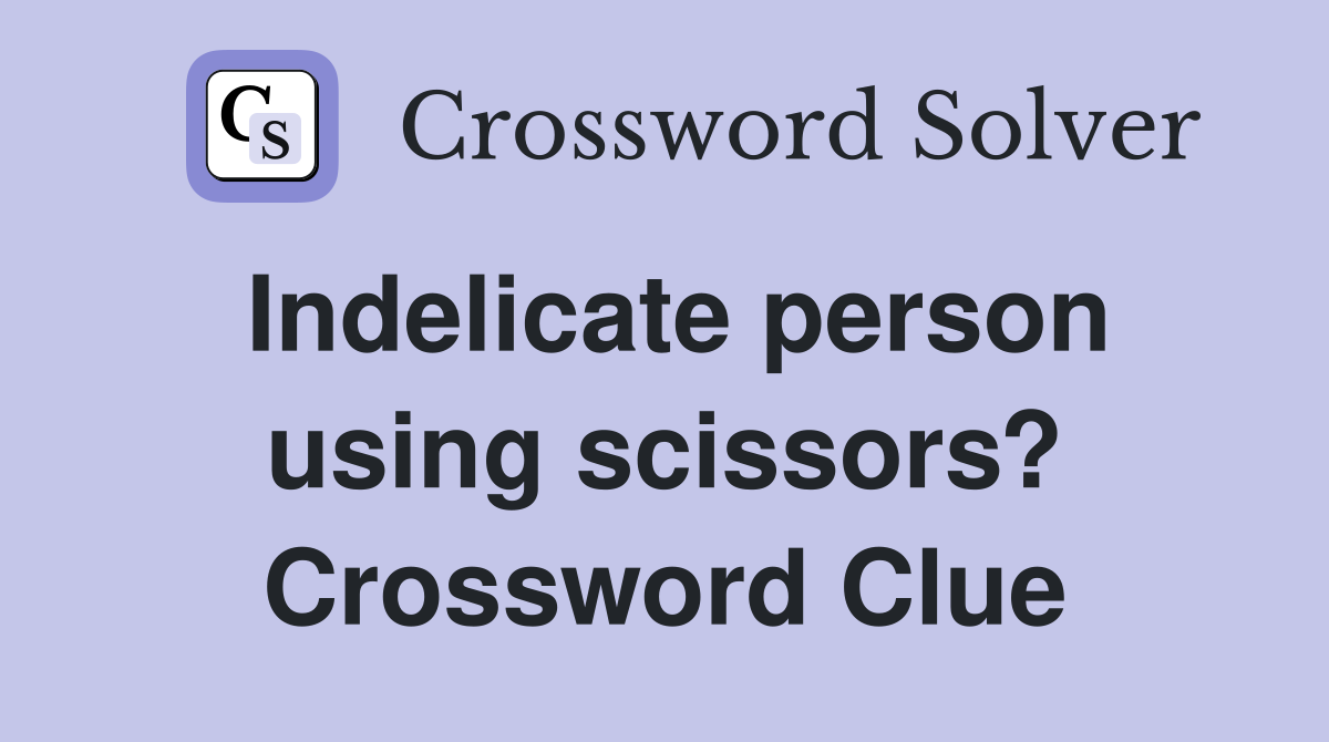 Indelicate person using scissors? Crossword Clue