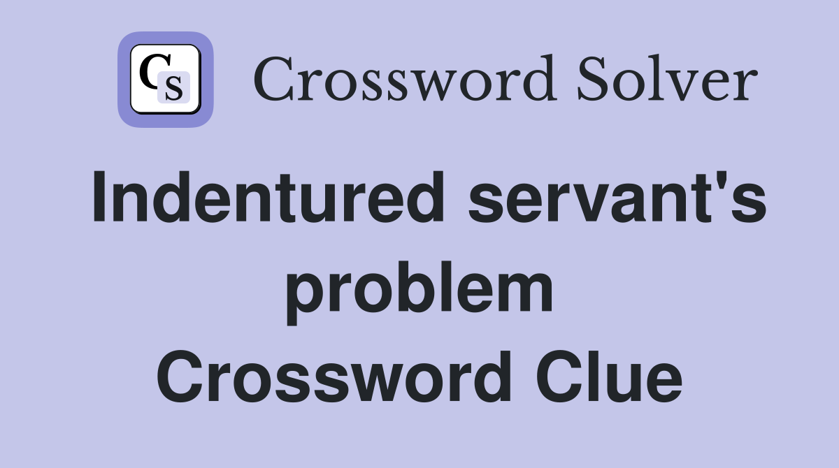 Indentured servant's problem Crossword Clue