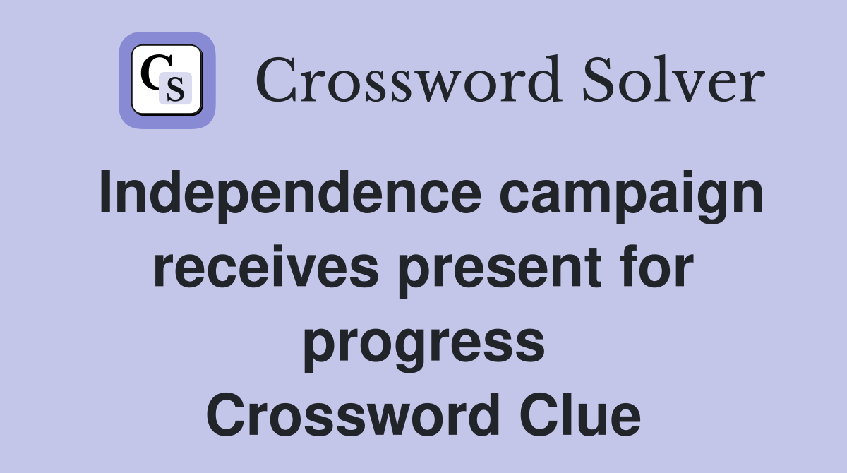 Independence campaign receives present for progress Crossword Clue