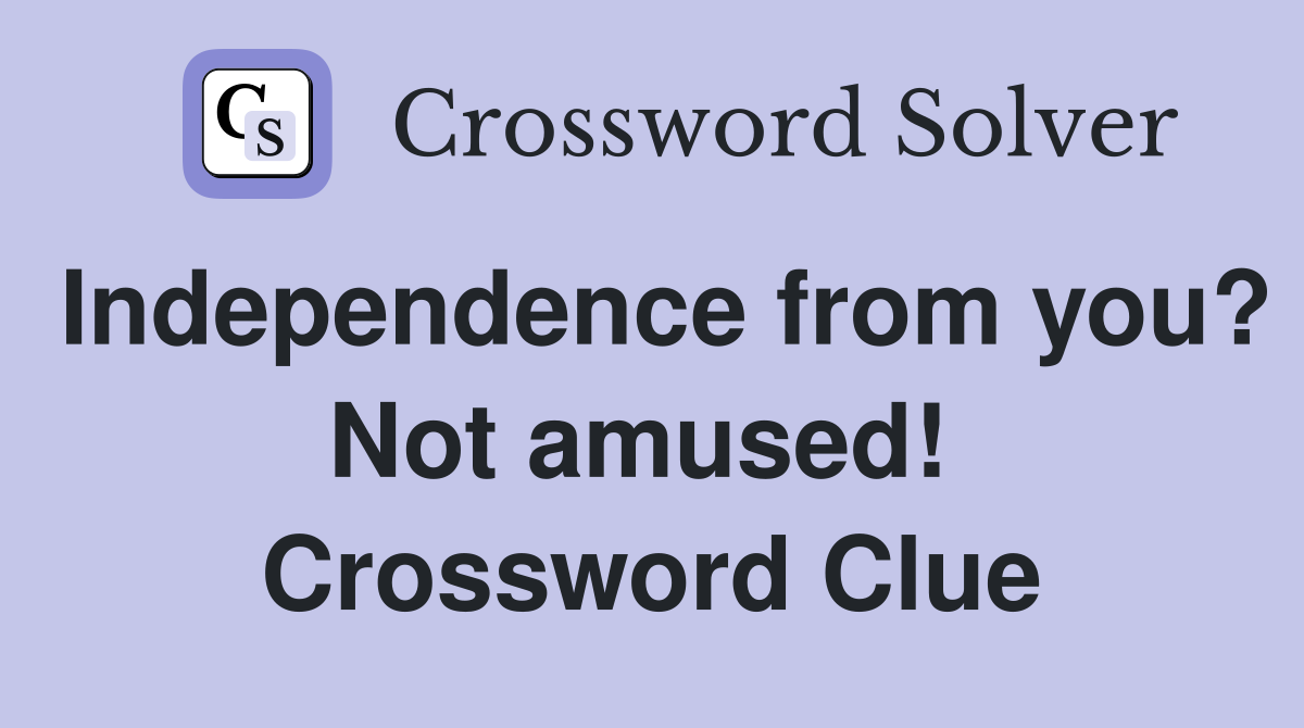 Independence from you? Not amused!  Crossword Clue