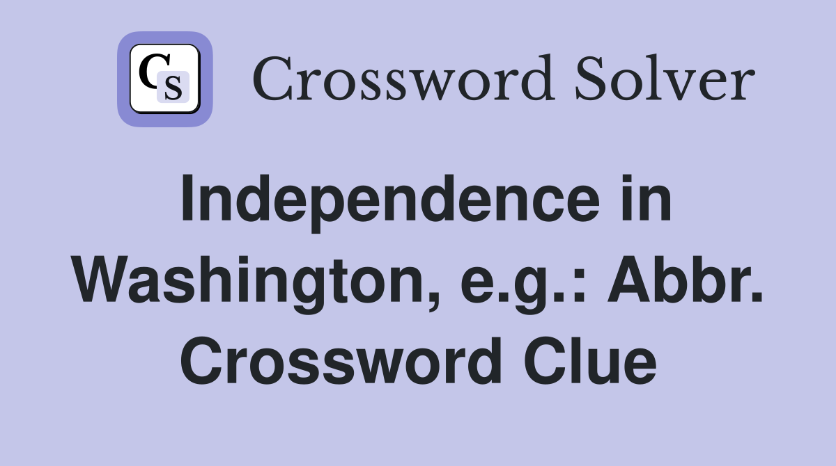 Independence in Washington, e.g.: Abbr. Crossword Clue