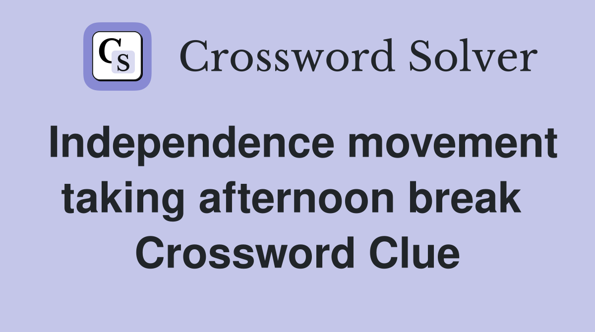 Independence movement taking afternoon break  Crossword Clue