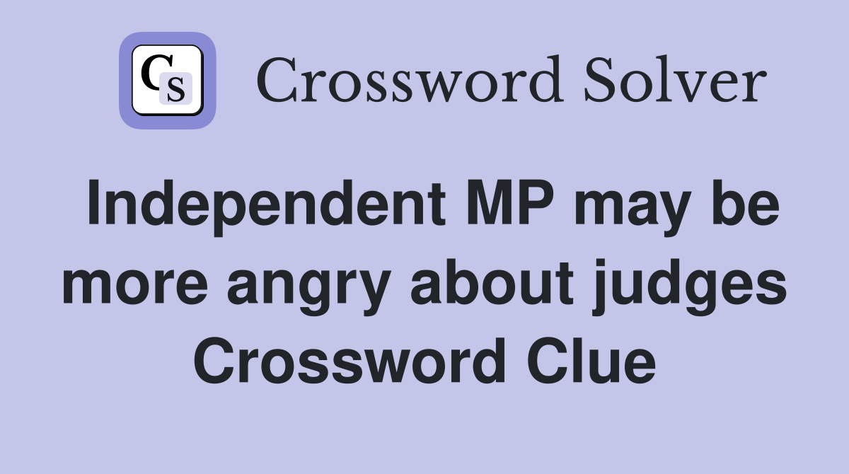 Independent MP may be more angry about judges Crossword Clue