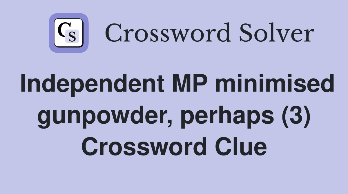 Independent MP minimised gunpowder, perhaps (3) Crossword Clue