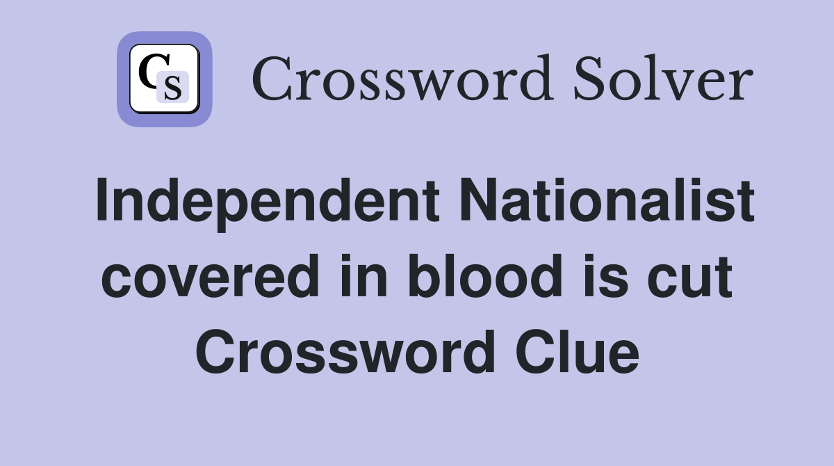 Independent Nationalist covered in blood is cut Crossword Clue