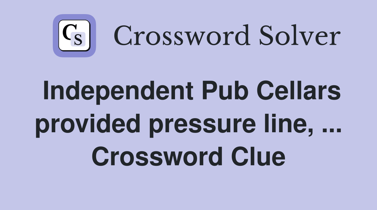 Independent Pub Cellars provided pressure line, ... Crossword Clue