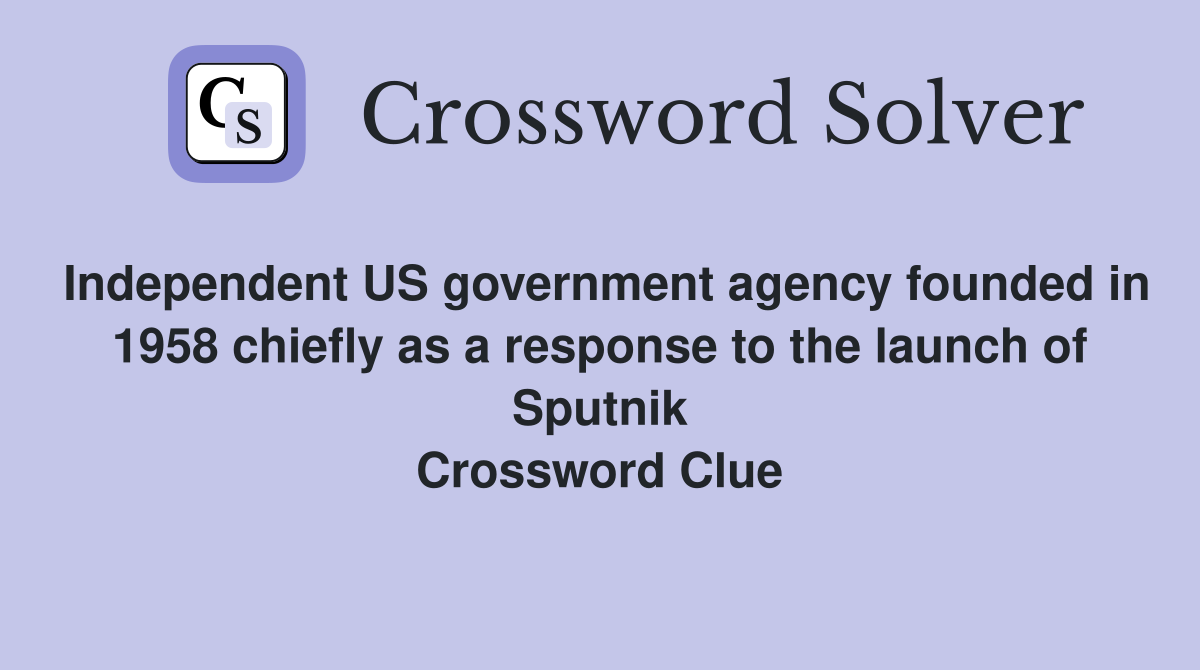Independent US government agency founded in 1958 chiefly as a response to the launch of Sputnik Crossword Clue