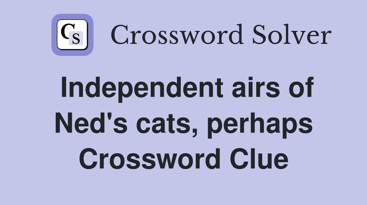 Independent airs of Ned's cats, perhaps Crossword Clue