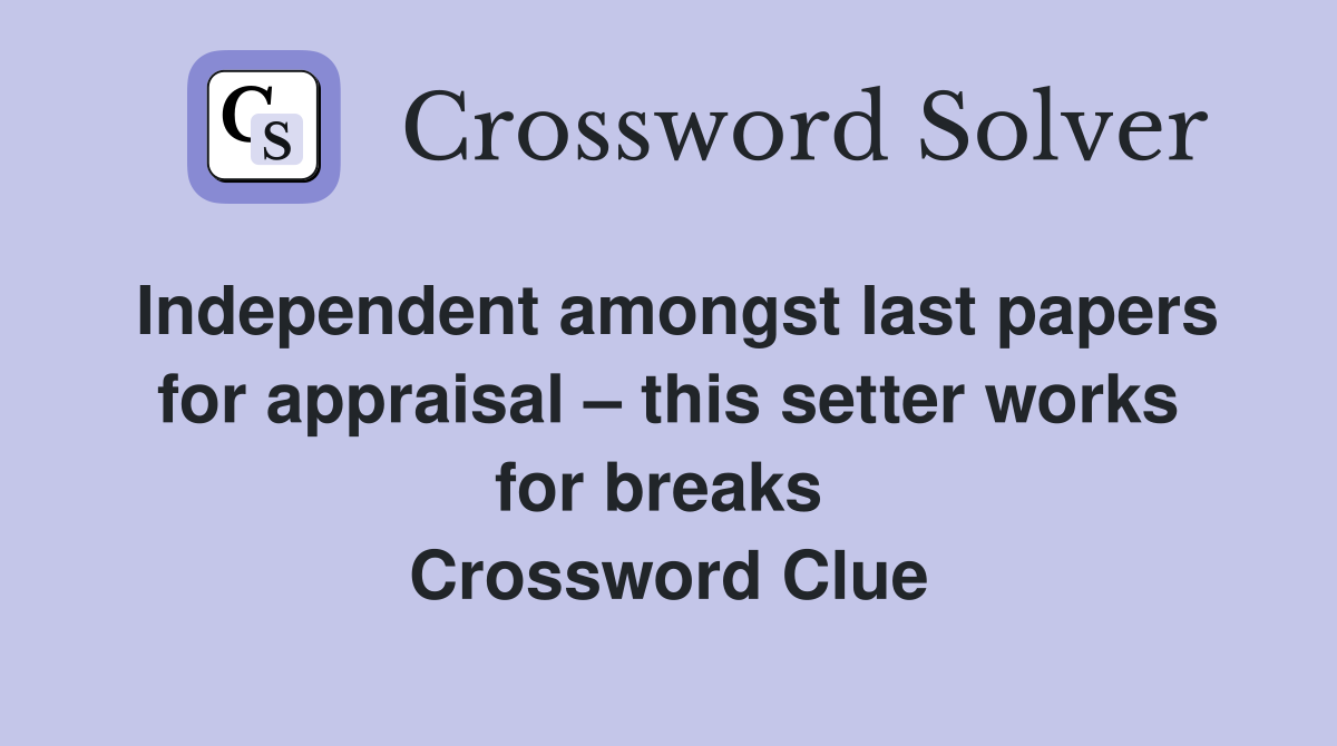 Independent amongst last papers for appraisal – this setter works for breaks  Crossword Clue