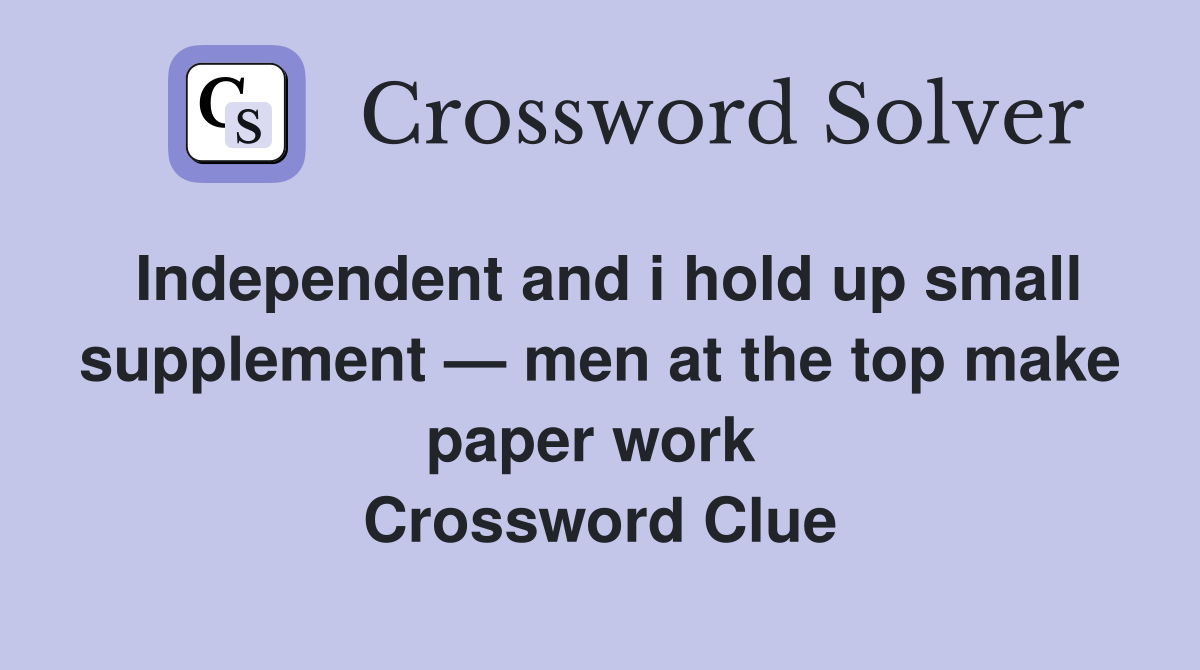 Independent and i hold up small supplement — men at the top make paper work  Crossword Clue