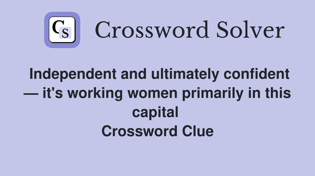 Independent and ultimately confident — it's working women primarily in this capital  Crossword Clue