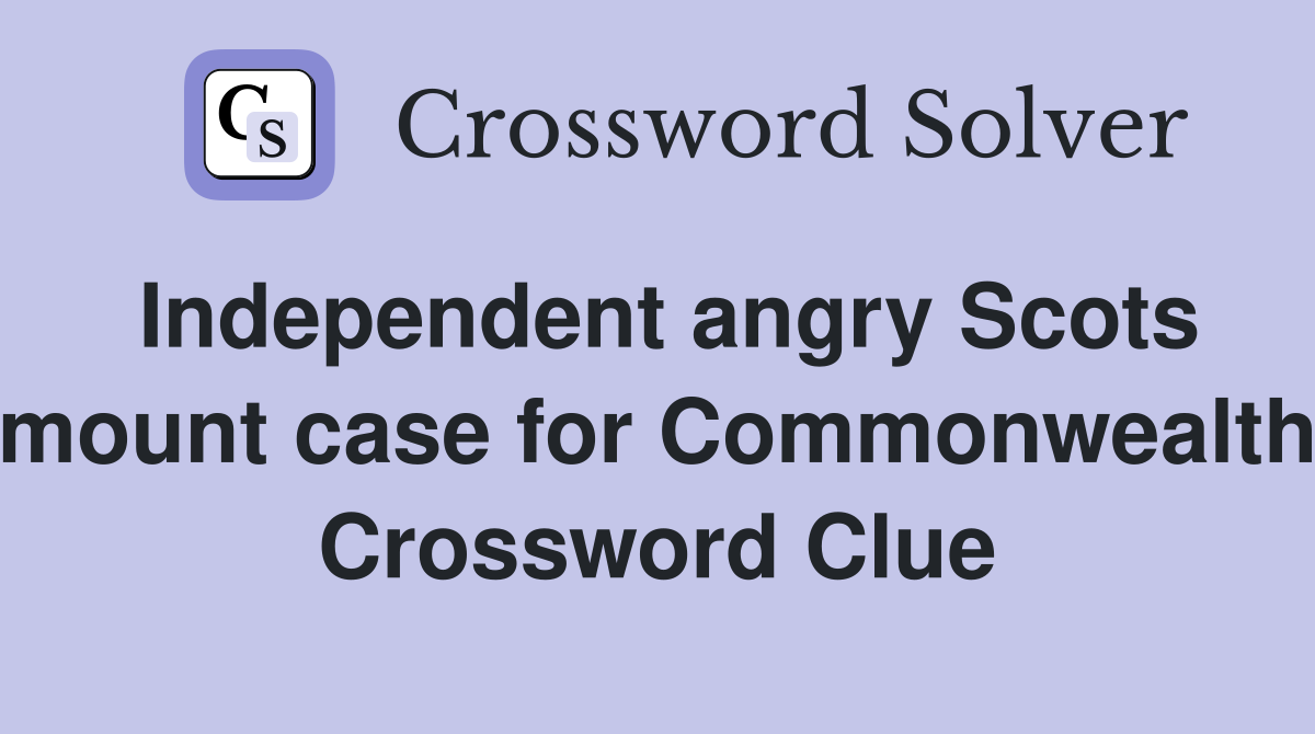 Independent angry Scots mount case for Commonwealth Crossword Clue