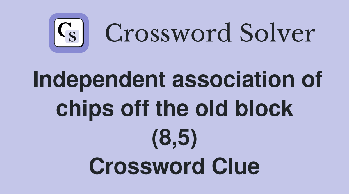 Independent association of chips off the old block (8,5) Crossword Clue