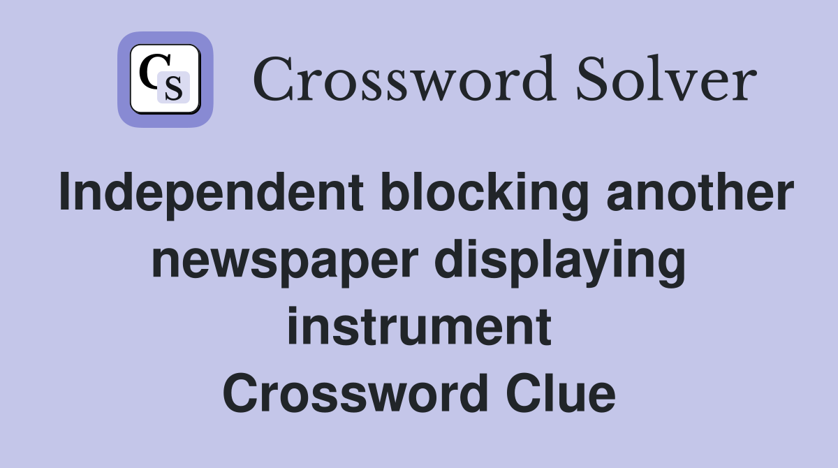 Independent blocking another newspaper displaying instrument Crossword Clue