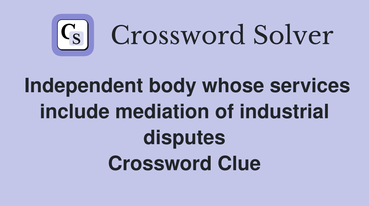 Independent body whose services include mediation of industrial disputes Crossword Clue