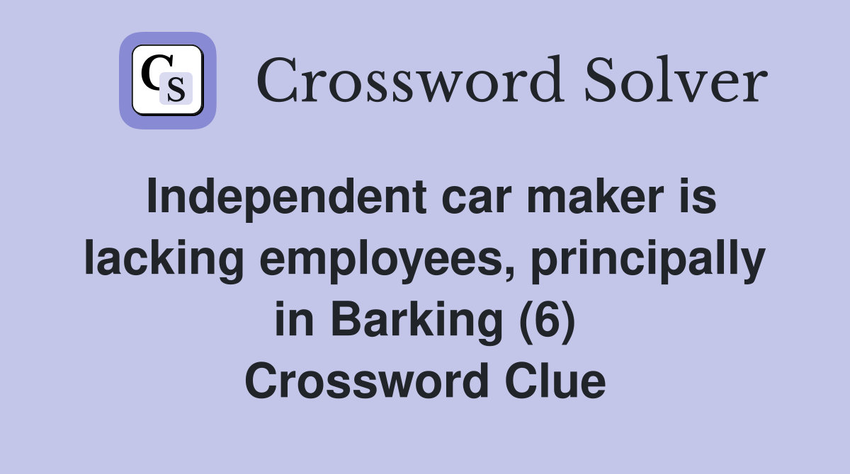 Independent car maker is lacking employees, principally in Barking (6) Crossword Clue