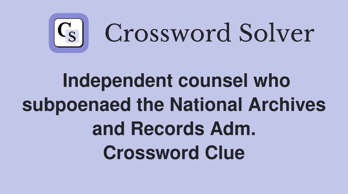 Independent counsel who subpoenaed the National Archives and Records Adm. Crossword Clue