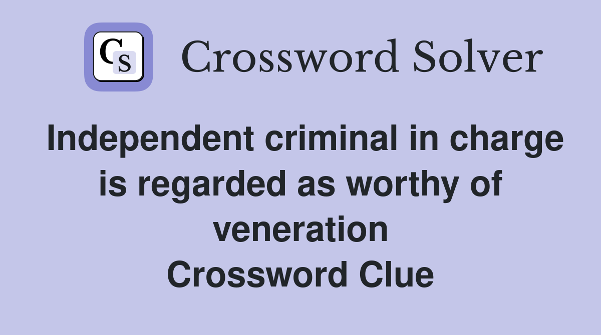 Independent criminal in charge is regarded as worthy of veneration Crossword Clue