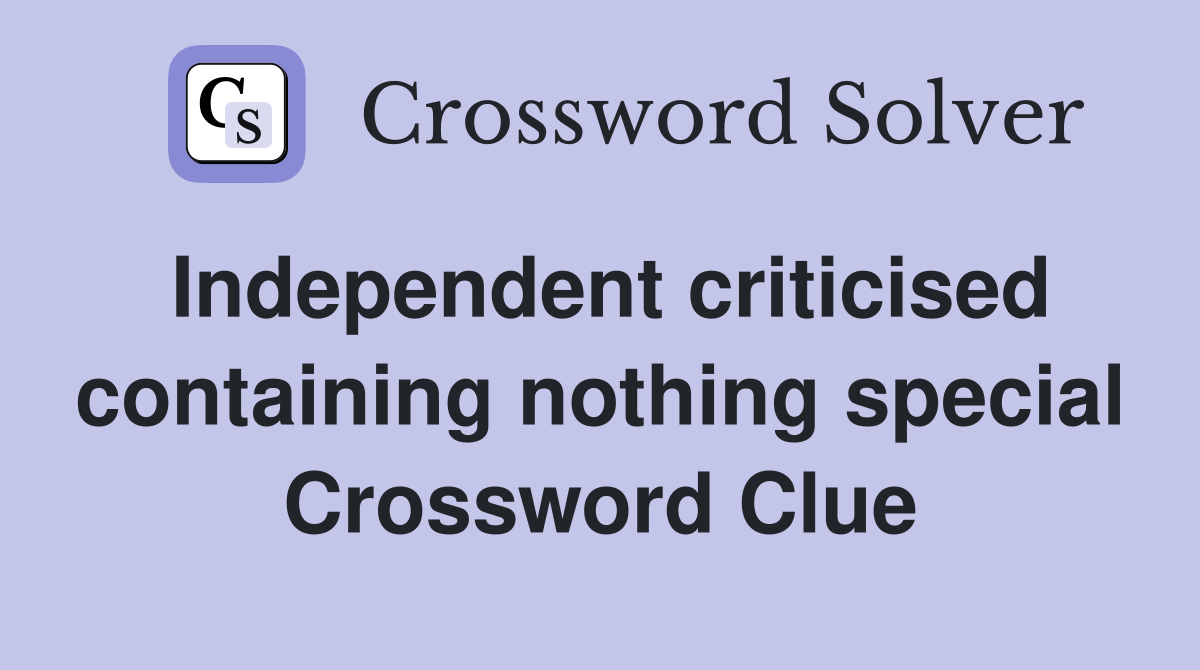 Independent criticised containing nothing special Crossword Clue