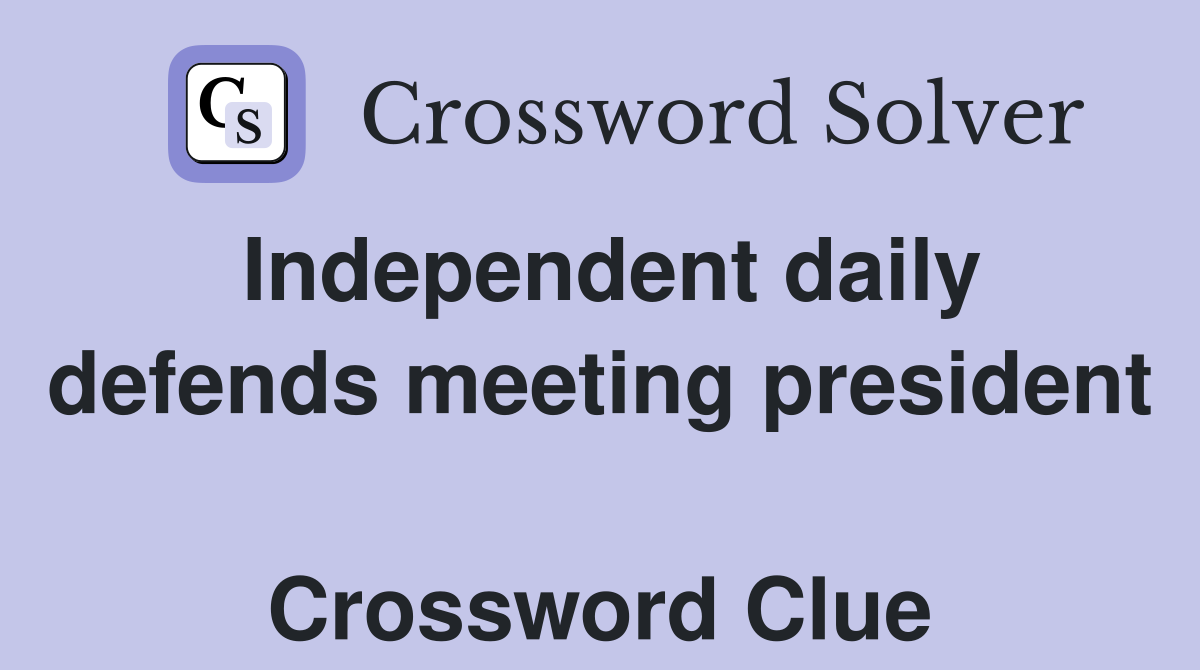 Independent daily defends meeting president  Crossword Clue