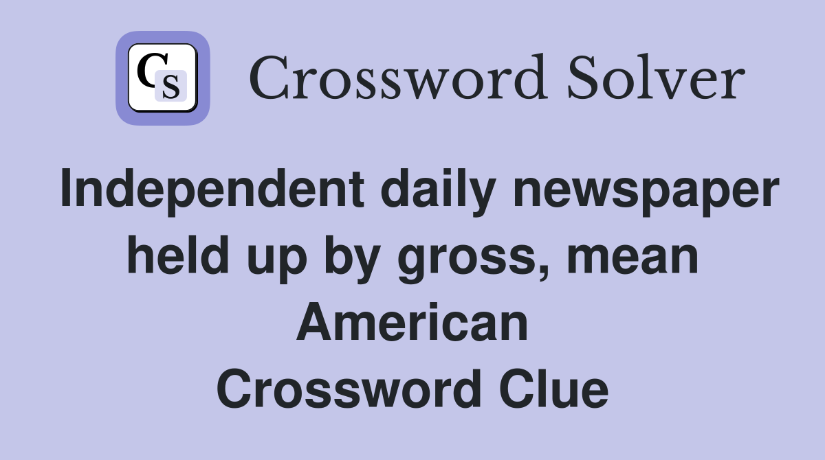 Independent daily newspaper held up by gross, mean American Crossword Clue