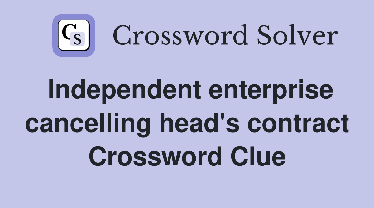 Independent enterprise cancelling head's contract Crossword Clue